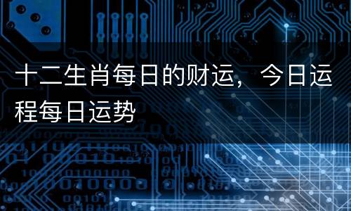 十二生肖每日的财运，今日运程每日运势