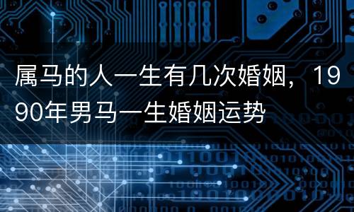 属马的人一生有几次婚姻，1990年男马一生婚姻运势