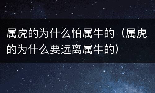 属虎的为什么怕属牛的（属虎的为什么要远离属牛的）