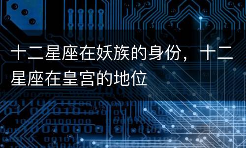 十二星座在妖族的身份，十二星座在皇宫的地位