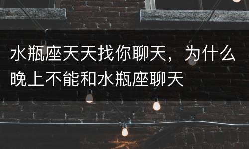 水瓶座天天找你聊天，为什么晚上不能和水瓶座聊天