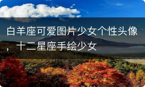 白羊座可爱图片少女个性头像，十二星座手绘少女