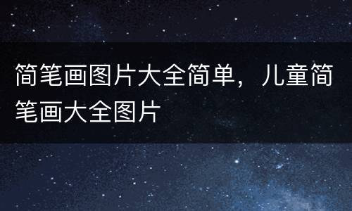 简笔画图片大全简单，儿童简笔画大全图片