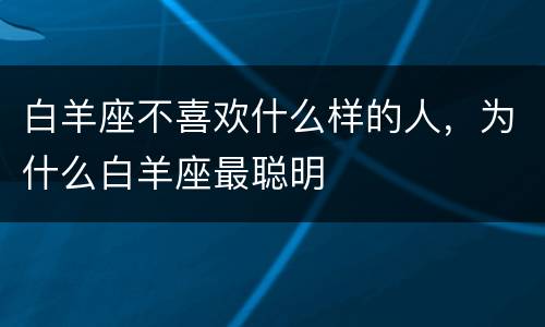 白羊座不喜欢什么样的人，为什么白羊座最聪明
