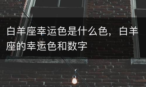 白羊座幸运色是什么色，白羊座的幸运色和数字