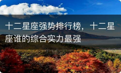 十二星座强势排行榜，十二星座谁的综合实力最强