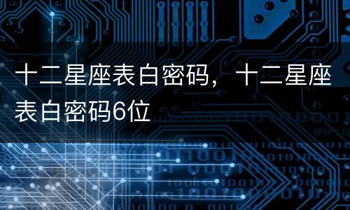 十二星座表白密码，十二星座表白密码6位