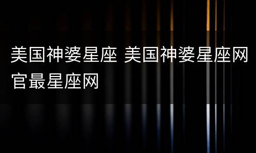美国神婆星座 美国神婆星座网官最星座网