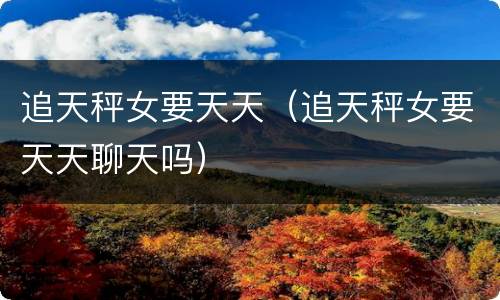 追天秤女要天天（追天秤女要天天聊天吗）