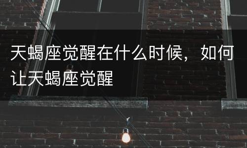 天蝎座觉醒在什么时候，如何让天蝎座觉醒