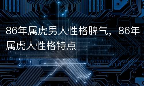 86年属虎男人性格脾气，86年属虎人性格特点
