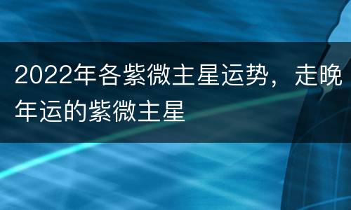 2022年各紫微主星运势，走晚年运的紫微主星