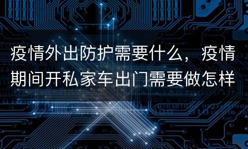 疫情外出防护需要什么，疫情期间开私家车出门需要做怎样的防护？