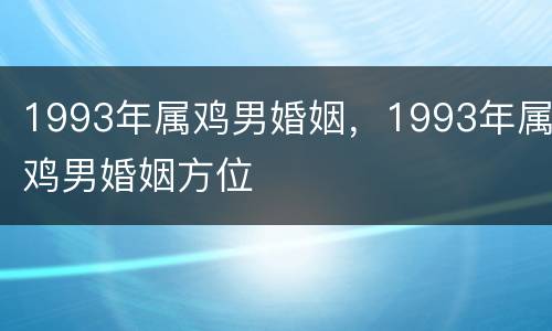1993年属鸡男婚姻，1993年属鸡男婚姻方位