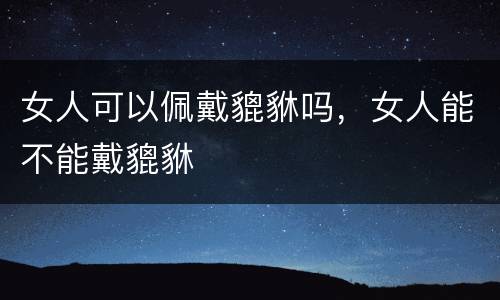 女人可以佩戴貔貅吗，女人能不能戴貔貅
