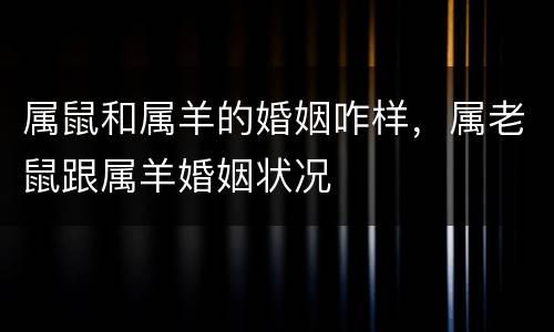 属鼠和属羊的婚姻咋样，属老鼠跟属羊婚姻状况