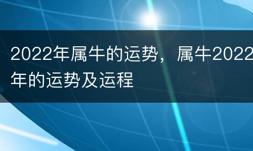 2022年属牛的运势，属牛2022年的运势及运程