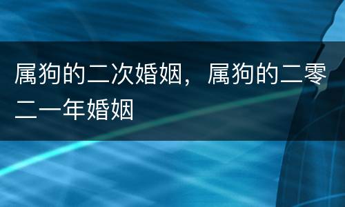 属狗的二次婚姻，属狗的二零二一年婚姻