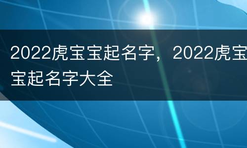 2022虎宝宝起名字，2022虎宝宝起名字大全