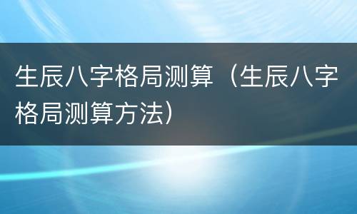 生辰八字格局测算（生辰八字格局测算方法）