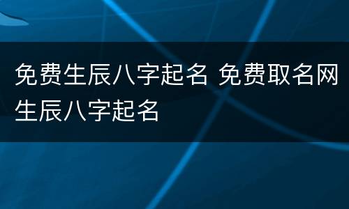 免费生辰八字起名 免费取名网生辰八字起名