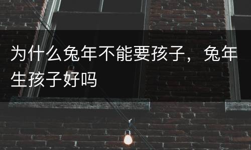 为什么兔年不能要孩子，兔年生孩子好吗