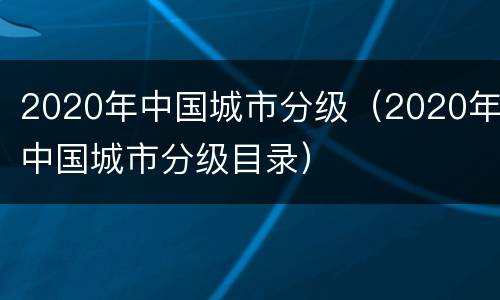 2020年中国城市分级（2020年中国城市分级目录）