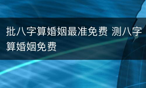 批八字算婚姻最准免费 测八字算婚姻免费