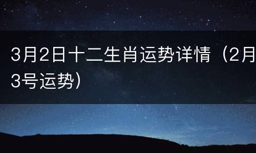 3月2日十二生肖运势详情（2月3号运势）