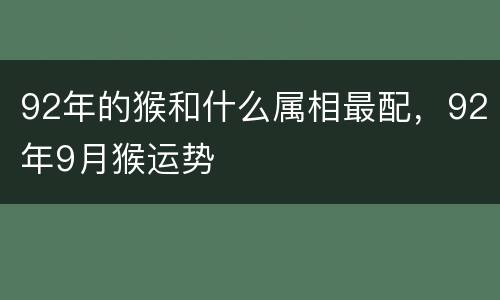 92年的猴和什么属相最配，92年9月猴运势