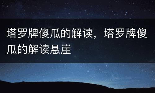 塔罗牌傻瓜的解读，塔罗牌傻瓜的解读悬崖