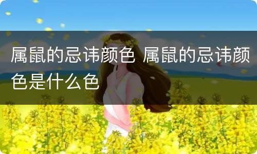 属鼠的忌讳颜色 属鼠的忌讳颜色是什么色