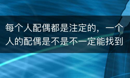 每个人配偶都是注定的，一个人的配偶是不是不一定能找到最适合自己的,而是