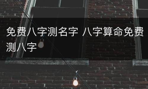 免费八字测名字 八字算命免费测八字