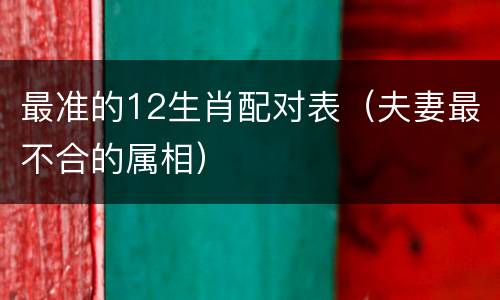 最准的12生肖配对表（夫妻最不合的属相）
