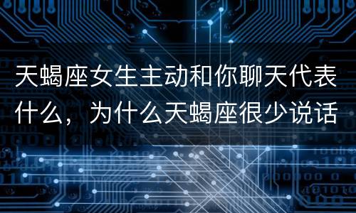 天蝎座女生主动和你聊天代表什么，为什么天蝎座很少说话