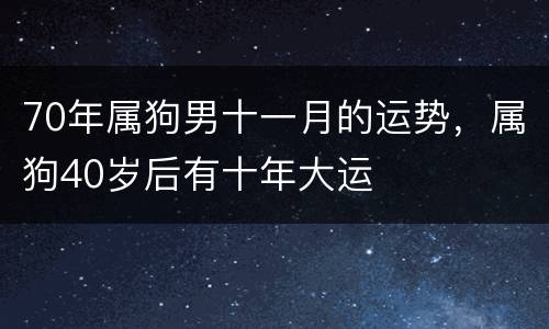 70年属狗男十一月的运势，属狗40岁后有十年大运