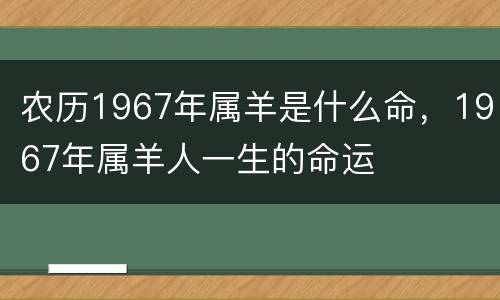 农历1967年属羊是什么命，1967年属羊人一生的命运