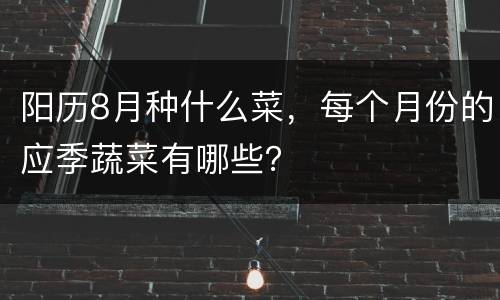 阳历8月种什么菜，每个月份的应季蔬菜有哪些？
