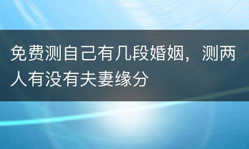 免费测自己有几段婚姻，测两人有没有夫妻缘分