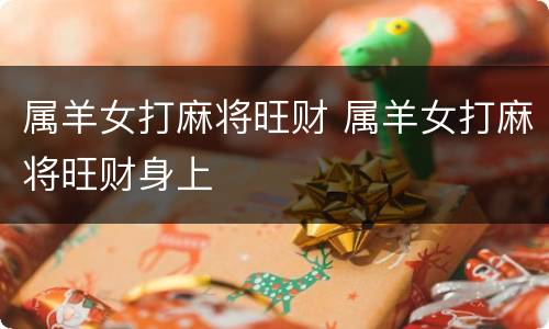 属羊女打麻将旺财 属羊女打麻将旺财身上