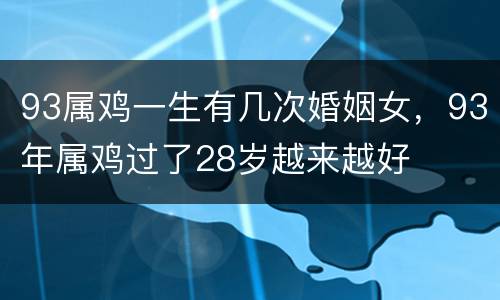 93属鸡一生有几次婚姻女，93年属鸡过了28岁越来越好
