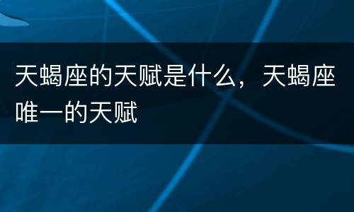 天蝎座的天赋是什么，天蝎座唯一的天赋