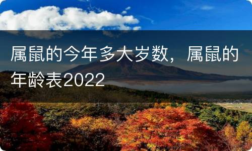 属鼠的今年多大岁数，属鼠的年龄表2022