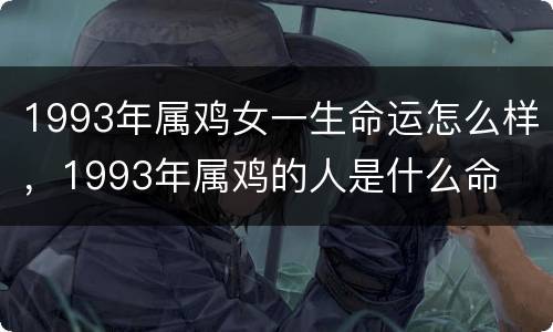 1993年属鸡女一生命运怎么样，1993年属鸡的人是什么命
