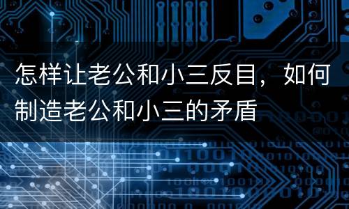 怎样让老公和小三反目，如何制造老公和小三的矛盾