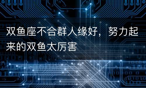 双鱼座不合群人缘好，努力起来的双鱼太厉害