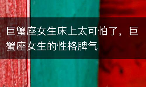 巨蟹座女生床上太可怕了，巨蟹座女生的性格脾气