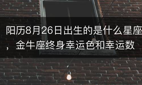 阳历8月26日出生的是什么星座，金牛座终身幸运色和幸运数字