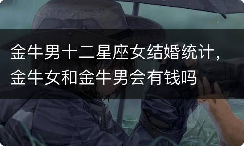 金牛男十二星座女结婚统计，金牛女和金牛男会有钱吗